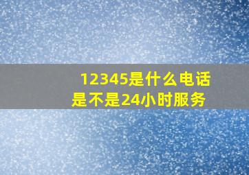 12345是什么电话 是不是24小时服务